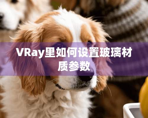 VRay里如何设置玻璃材质参数