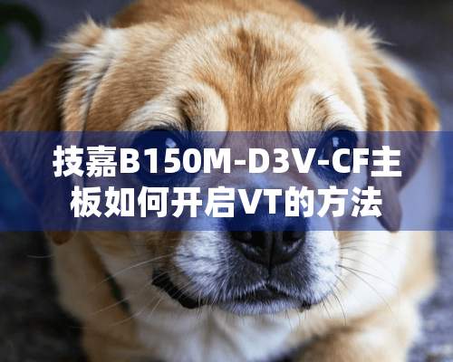 技嘉B150M-D3V-CF主板如何开启VT的方法