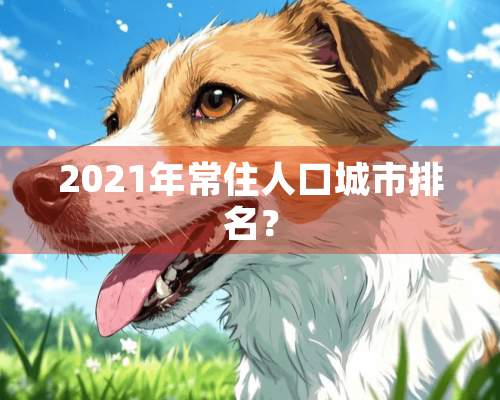 2021年常住人口城市排名？