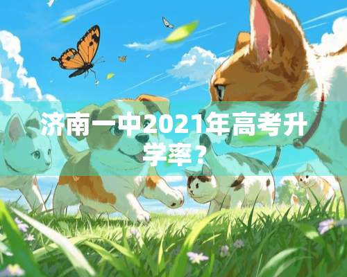 济南一中2021年高考升学率？