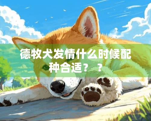 德牧犬发情什么时候配种合适？ ？