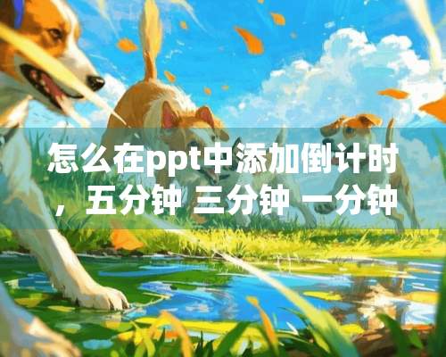 怎么在ppt中添加倒计时，五分钟 三分钟 一分钟的？