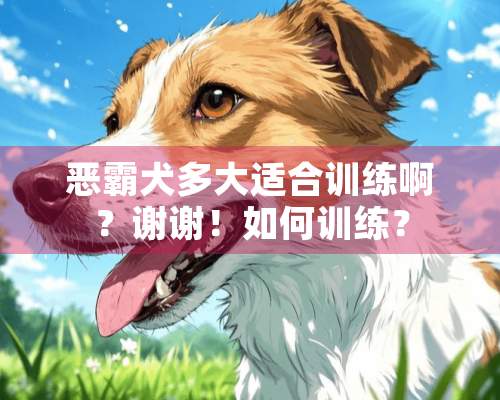 恶霸犬多大适合训练啊？谢谢！如何训练？