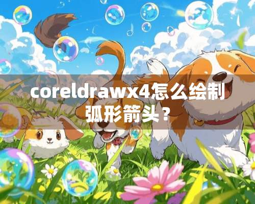 coreldrawx4怎么绘制弧形箭头？