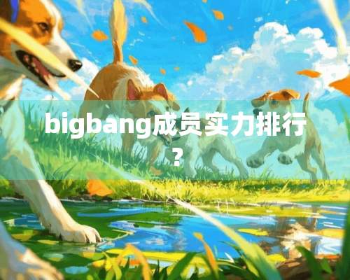 bigbang成员实力排行？