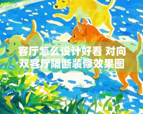 客厅怎么设计好看 对向双客厅隔断装修效果图