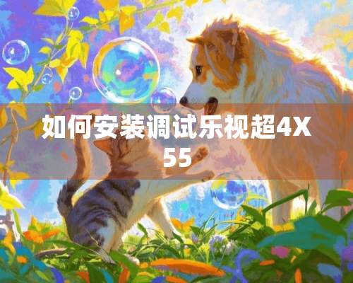 如何安装调试乐视超4X55