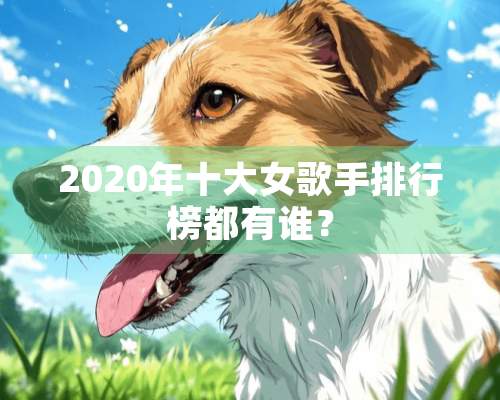 2020年十大女歌手排行榜都有谁？