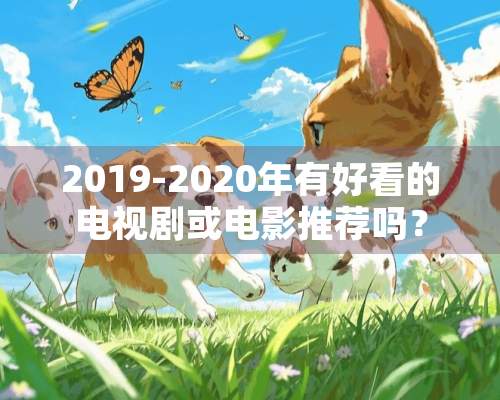 2019-2020年有好看的电视剧或电影推荐吗？