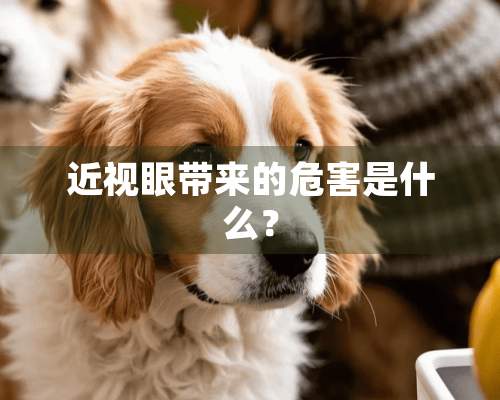 近视眼带来的危害是什么？