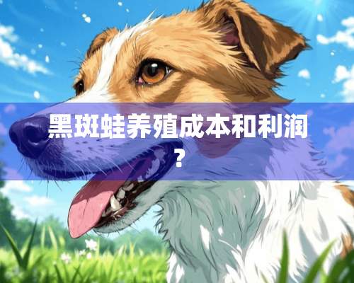 黑斑蛙养殖成本和利润？