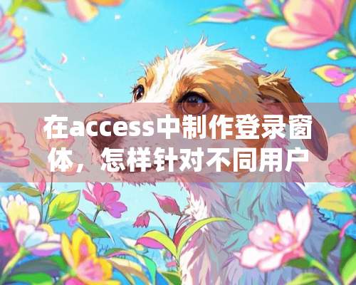 在access中制作登录窗体，怎样针对不同用户输入的密码进去不同的窗体