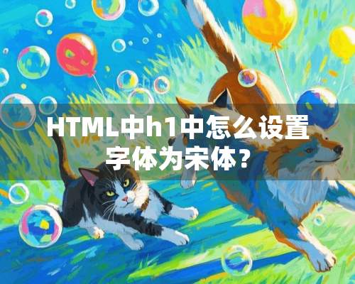 HTML中h1中怎么设置字体为宋体？