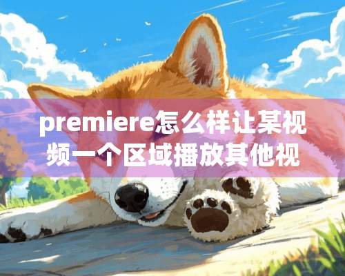 premiere怎么样让某视频一个区域播放其他视频