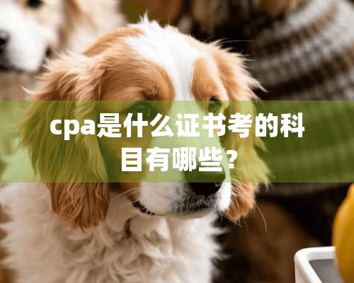 cpa是什么证书考的科目有哪些？