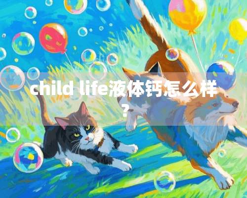 child life液体钙怎么样？