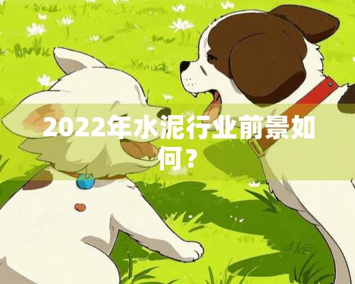 2022年水泥行业前景如何？