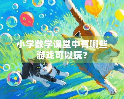 小学数学课堂中有哪些游戏可以玩？