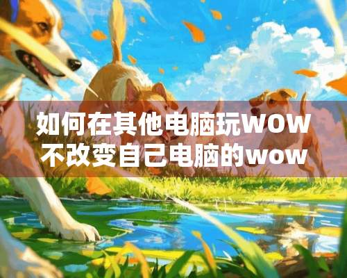 如何在其他电脑玩WOW不改变自己电脑的wow插件设置