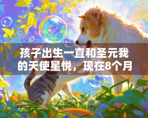 孩子出生一直和圣元我的天使星悦，现在8个月了，需不需要换换奶粉啊？