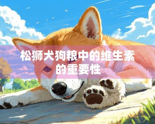 松狮犬狗粮中的维生素的重要性