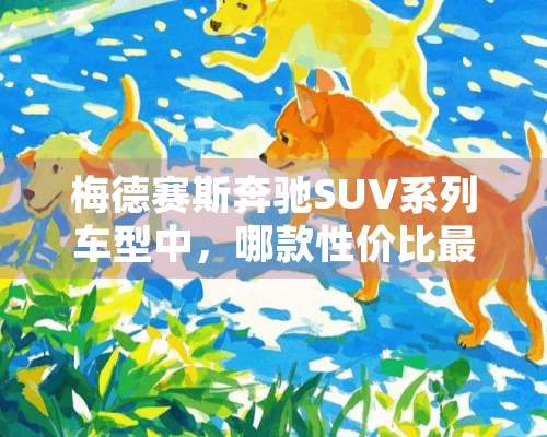 梅德赛斯奔驰SUV系列车型中，哪款性价比最高，最适合上班族？