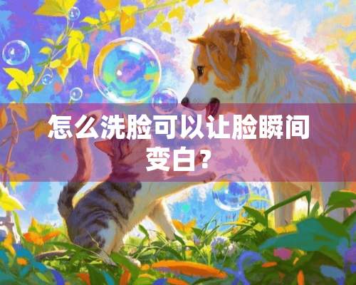 怎么洗脸可以让脸瞬间变白？