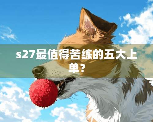 s27最值得苦练的五大上单？