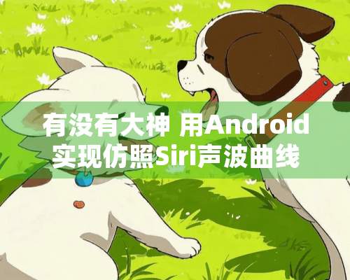 有没有大神 用Android实现仿照Siri声波曲线