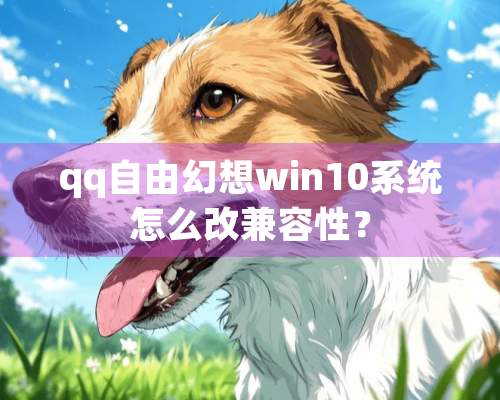 qq自由幻想win10系统怎么改兼容性？