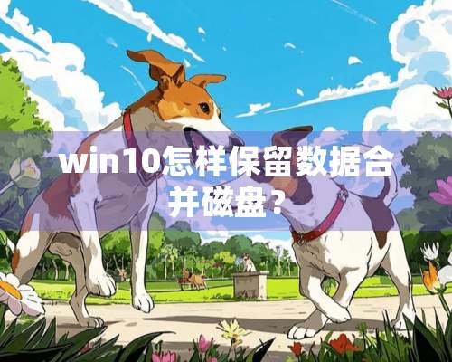 win10怎样保留数据合并磁盘？