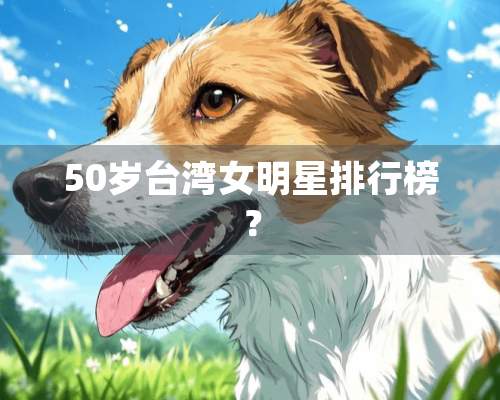 50岁**女明星排行榜？