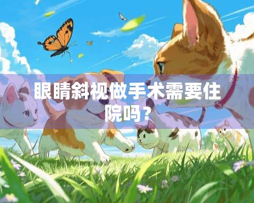 眼睛斜视做手术需要住院吗？