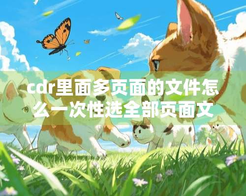 cdr里面多页面的文件怎么一次性选全部页面文字并转曲？