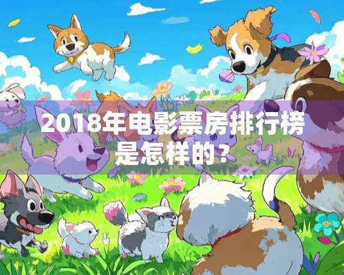 2018年电影票房排行榜是怎样的？