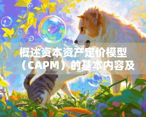 概述资本资产定价模型（CAPM）的基本内容及其实践意义。