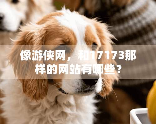 像游侠网，和17173那样的网站有哪些？