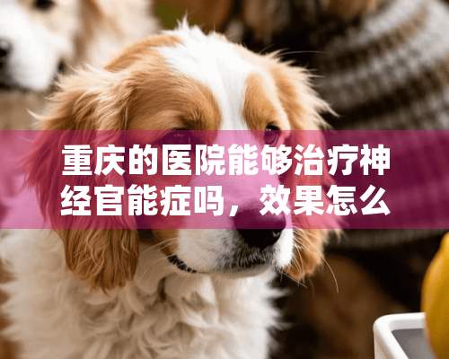 重庆的医院能够治疗神经**症吗，效果怎么样呢？