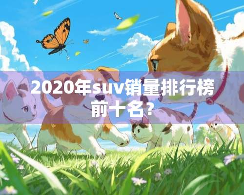 2020年suv销量排行榜前十名？