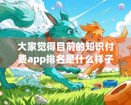 大家觉得目前的知识付费app排名是什么样子的？