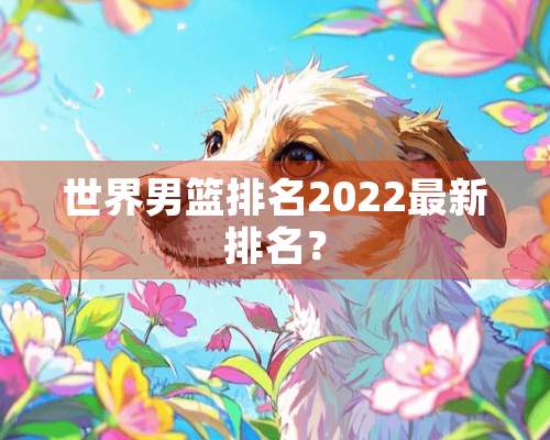 世界男篮排名2022最新排名？