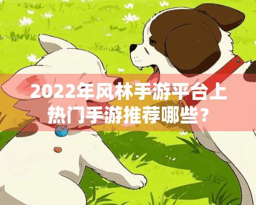 2022年风林手游平台上热门手游推荐哪些？