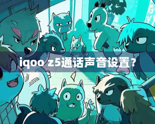 iqoo z5通话声音设置？