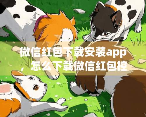 微信红包下载安装app，怎么下载微信红包控制软件