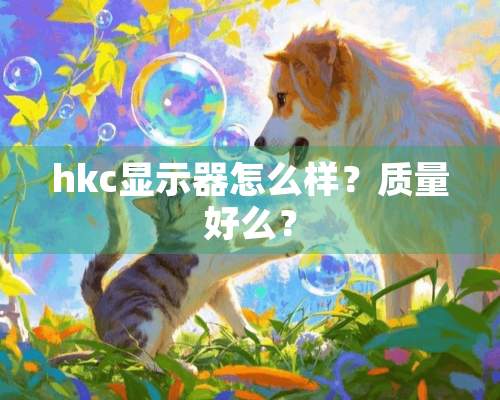 hkc显示器怎么样？质量好么？