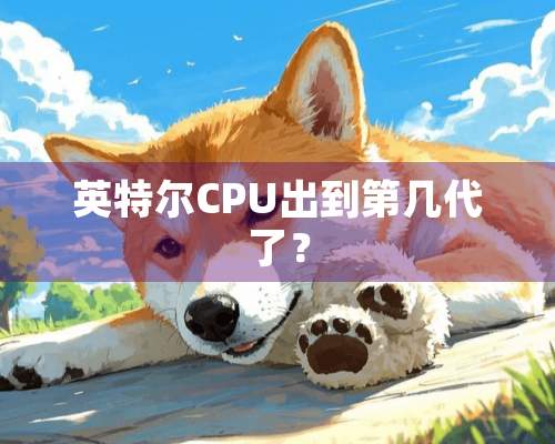 英特尔CPU出到第几代了？