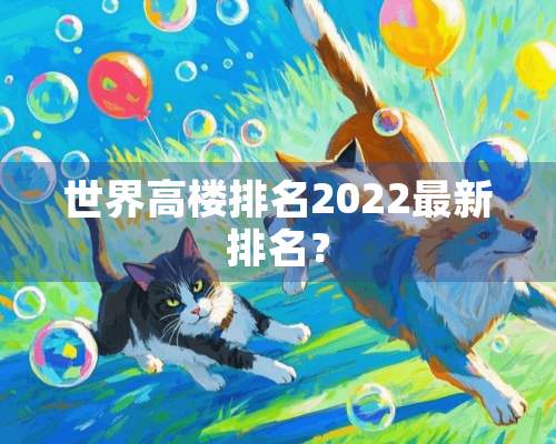 世界高楼排名2022最新排名？