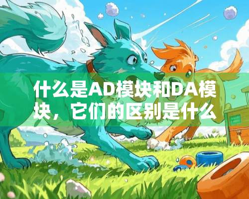 什么是AD模块和DA模块，它们的区别是什么