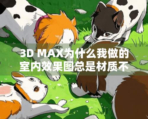 3D MAX为什么我做的室内效果图总是材质不清晰！