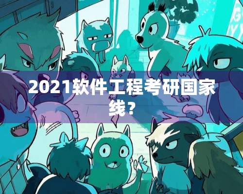 2021软件工程考研国家线？